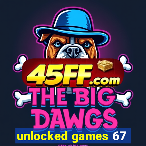 unlocked games 67